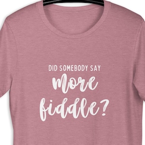 Did Somebody Say More Fiddle? Tee