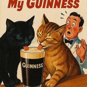 May include: Vintage-style illustration featuring two cats lapping Guinness from a pint glass. A black cat and a tabby cat are shown, with a surprised man in the background. The text "My Goodness My Guinness" is at the top.