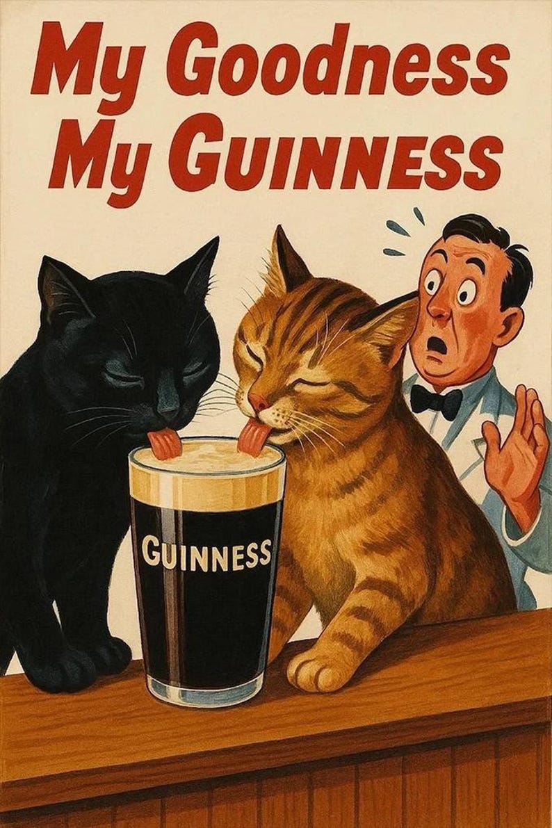 May include: Vintage-style illustration featuring two cats lapping Guinness from a pint glass. A black cat and a tabby cat are shown, with a surprised man in the background. The text "My Goodness My Guinness" is at the top.