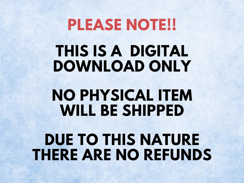 May include: Text on a light blue background reads "PLEASE NOTE!! THIS IS A DIGITAL DOWNLOAD ONLY NO PHYSICAL ITEM WILL BE SHIPPED DUE TO THIS NATURE THERE ARE NO REFUNDS."