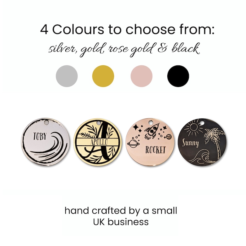 May include: A selection of four round metal tags in silver, gold, rose gold, and black. Each tag features a unique design, including a name with waves, a letter with a floral border, a rocket, and a sun with a palm tree. Text on the image reads "4 Colours to choose from: silver, gold, rose gold & black."