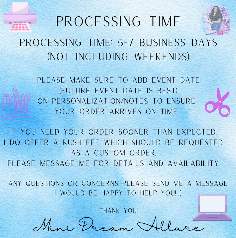 Puede incluir: Un fondo de acuarela rosa y azul con texto blanco que dice "PROCESSING TIME: 5-7 BUSINESS DAYS (NOT INCLUDING WEEKENDS)". El texto contin&uacute;a con instrucciones para agregar una fecha de evento para garantizar una entrega oportuna. El texto tambi&eacute;n menciona una opci&oacute;n de tarifa de prisa para un procesamiento m&aacute;s r&aacute;pido. El texto concluye con "THANK YOU! Mini Dream Allure".