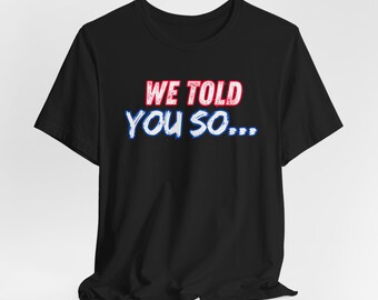 We Told You So Tee - Unisex Jersey Short Sleeve Tee, Casual Wear, Gift for Friends, Statement Shirt, Fun Outfit, Everyday Tee, politics