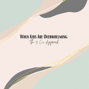 When Kids Are Overwhelming: The 3 C’s Approach