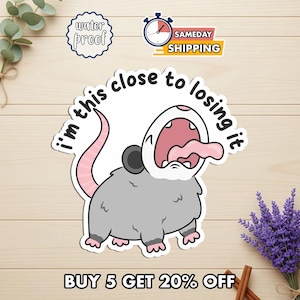 May include: A sticker featuring a cartoon opossum with its mouth wide open and tongue sticking out. The text "I'm this close to losing it" is above the opossum. Additional text includes "water proof" and "SAMEDAY SHIPPING".