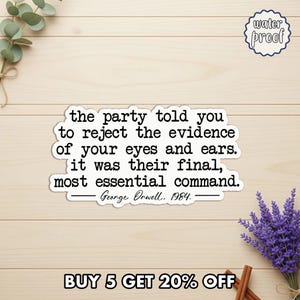 May include: A white sticker with the quote "the party told you to reject the evidence of your eyes and ears. It was their final, most essential command. - George Orwell, 1984." The sticker is labeled "water proof."
