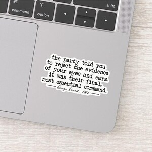 May include: A white sticker with black text quoting George Orwell: "the party told you to reject the evidence of your eyes and ears. it was their final, most essential command. George Orwell. 1984."