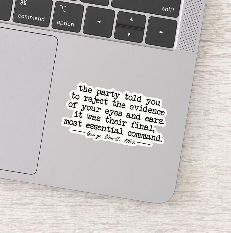 May include: A white sticker with black text quoting George Orwell: "the party told you to reject the evidence of your eyes and ears. it was their final, most essential command. George Orwell. 1984."