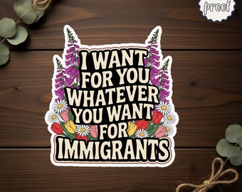 I Want For You Whatever You Want For Immigrants Sticker, Equality Human Rights Vinyl Decal, Pro Immigration Activism Sticker Gift