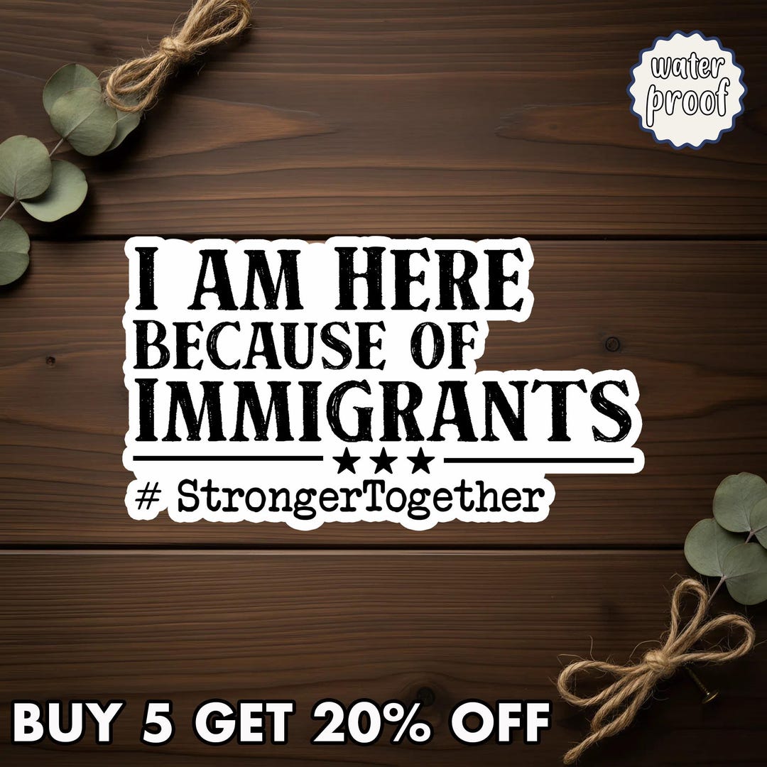 Pro Immigrant Vinyl Sticker, I Am Here Because of Immigrants Decal ...