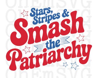 Stars Stripes and Smash The Patriarchy Fourth of July SVG, PNG, Patriotic Design (Digital Download)
