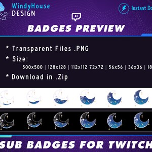 May include: A set of eight moon-themed Twitch sub badges in various sizes, including 500x500 pixels, 128x128 pixels, 112x112 pixels, 72x72 pixels, 56x56 pixels, 36x36 pixels, and 18x18 pixels. The badges feature a crescent moon with stars and a blue, white, or black background. The badges are available for download in a .zip file.