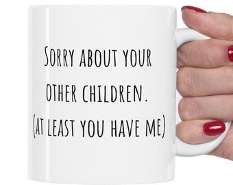 Sorry About Your Other Children, (At Least You Have Me), Funny Mom Mug, Funny Dad Mug, Mom Gift, Mothers day Mug, Fathers day Mug, Mom Gift