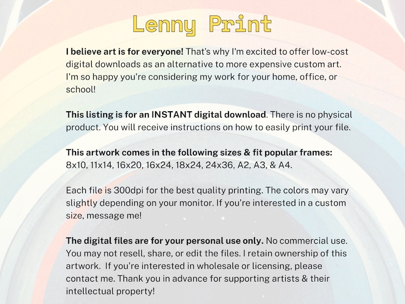 May include: Text on a white background with a rainbow pattern. The text reads "Lenny Print" and includes information about instant digital downloads of artwork in various sizes, including 8x10, 11x14, 16x20, 16x24, 18x24, 24x36, A2, A3, and A4. The text also states that the digital files are for personal use only and that commercial use is prohibited.