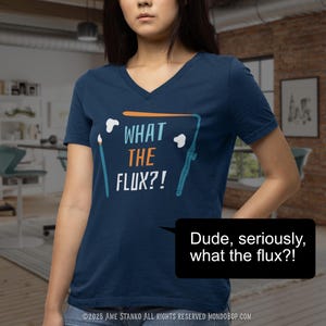 May include: Navy blue V-neck t-shirt with the text "WHAT THE FLUX?!" in white and a graphic design. The shirt also has the text "Dude, seriously, what the flux?!" in a speech bubble. The shirt is a casual wear item.