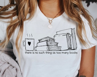 There Is No Such Thing As Too Many Books, Book Lover Shirt, Book Lover Gift, Bookish Shirt, Bookis Gift, Bookstagram Shirt, Book Fan Shirt