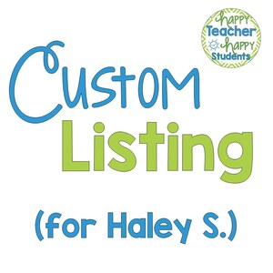 May include: White background with the words "Custom Listing" in blue and green, with the text "(for Haley S.)" in blue. A circular logo in the upper right corner reads "Happy Teacher Happy Students".