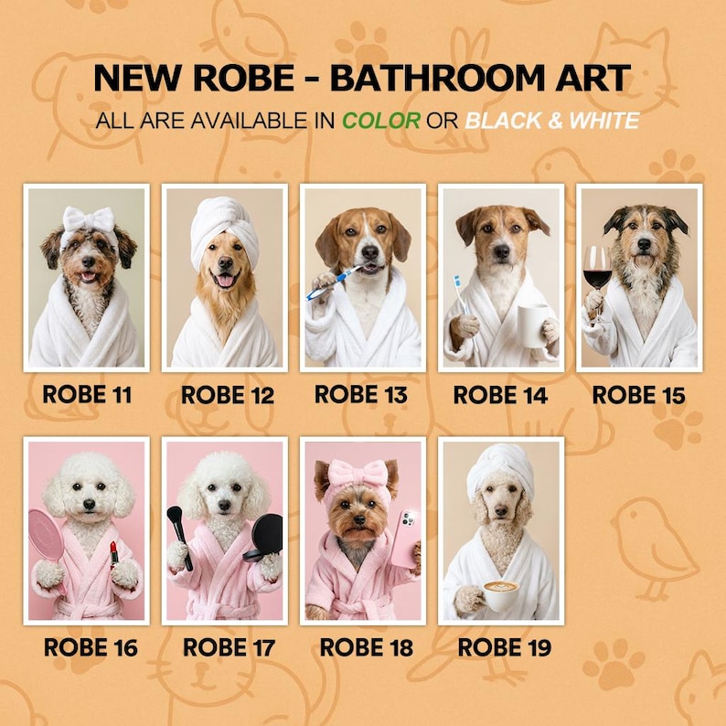 May include: A collection of nine bathroom art prints featuring dogs wearing white or pink robes. The text reads NEW ROBE - BATHROOM ART, ALL ARE AVAILABLE IN COLOR OR BLACK & WHITE, and labels ROBE 11 through ROBE 19 under each individual dog portrait.