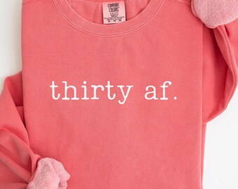 Thirty AF Sweatshirt, 30th Birthday Shirt, Thirtieth Birthday, Funny 30th Birthday, 30th Birthday Apparel, Hello 30, 30th Birthday Gift,C300