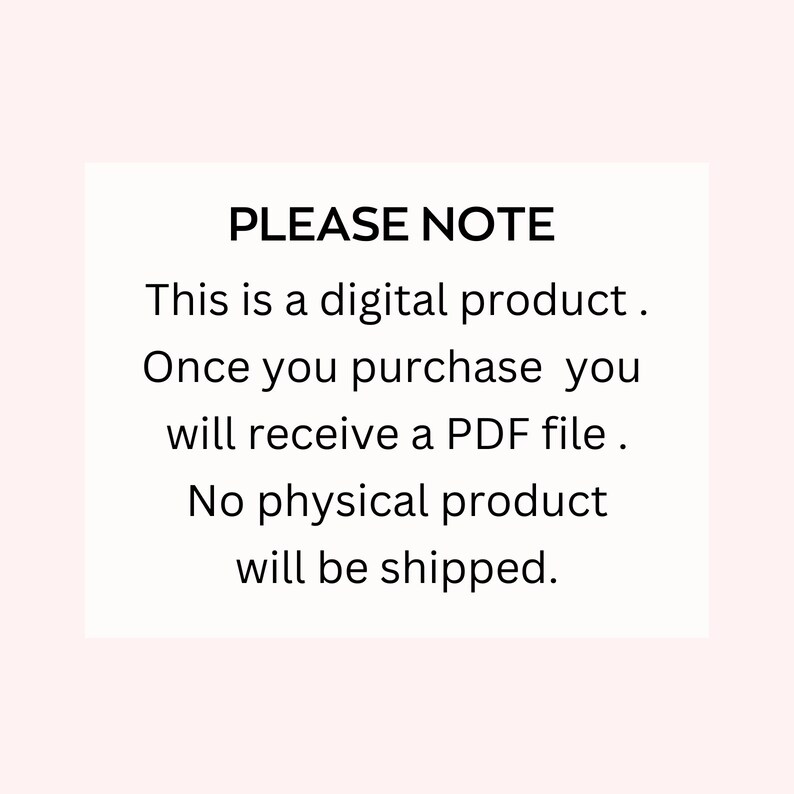 May include: A black and white text note that reads "PLEASE NOTE This is a digital product. Once you purchase you will receive a PDF file. No physical product will be shipped."