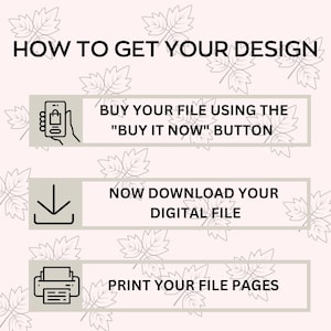 May include: A graphic with three steps on how to get your design. The first step is to buy your file using the "Buy it Now" button. The second step is to download your digital file. The third step is to print your file pages.