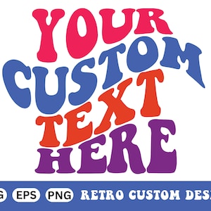 May include: A retro-style design with the words "YOUR CUSTOM TEXT HERE" in a groovy, colorful font. The design includes the file types SVG, EPS, and PNG, and the text "RETRO CUSTOM DESIGN" at the bottom.
