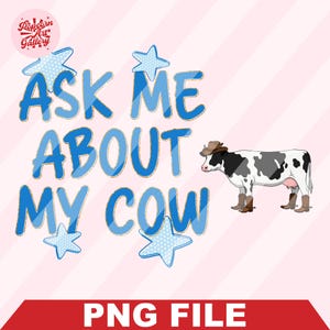 May include: A graphic design featuring the text "ASK ME ABOUT MY COW" in blue letters with star accents. A black and white cow wearing a cowboy hat and boots is to the right. The bottom banner reads "PNG FILE".