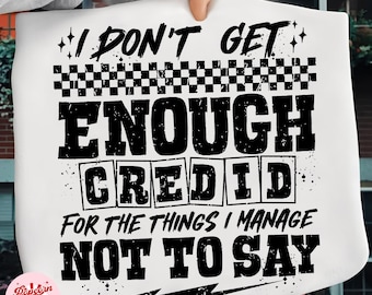 I Don't Get Enough Credit For The Things I Mange Not Say PNG, Sarcastic Shirt Png, Adult Humor Png Shirt, Snarky Talkative person Shirt