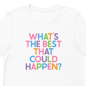 What&#39;s The Best That Could Happen, Colorful Inspirational Shirt, Positive Thinking, Mental health Shirt, Self Care Shirt Unisex t-shirt