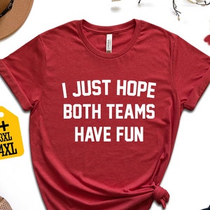 I Just Hope Both Teams Have Fun Shirt Inspirational Athletic Apparel for Sports Fans Cute and Funny Sports Tee with Positive Message