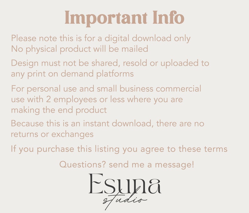 May include: Important Info text on a light background. The text explains that this is a digital download only, no physical product will be mailed. The design cannot be shared, resold, or uploaded to any print-on-demand platforms. It is for personal use and small business commercial use with 2 employees or less. There are no returns or exchanges. The text ends with "Questions? Send me a message!" and the name "Esuna studio".