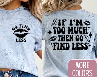 If I&#39;m Too Much Then Go Find Less Comfort Colors T-Shirt - Funny Shirt