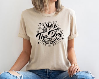 Have The Day You Deserve Shirt, Sarcastic Shirt For Women, Skeleton T-shirt, Motivational Graphic Tees, Karma Shirt Gift For Mom