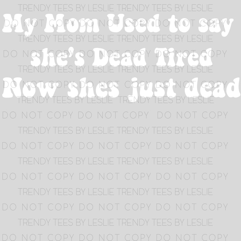 May include: White text on a gray background reads "My Mom Used to say she's Dead Tired Now she's just dead".
