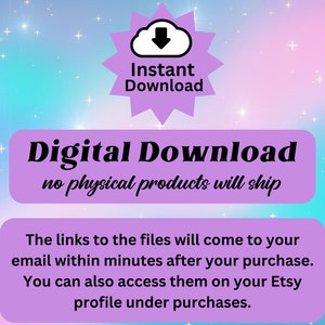 May include: A purple and blue digital download graphic with a cloud icon and the text "Instant Download". The text "Digital Download" is in a larger font and the text "no physical products will ship" is in a smaller font. The text "The links to the files will come to your email within minutes after your purchase. You can also access them on your Etsy profile under purchases." is in a smaller font.