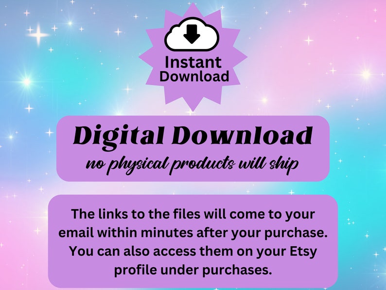 May include: A purple and blue digital download graphic with a cloud icon and the text "Instant Download". The text "Digital Download" is in a larger font and the text "no physical products will ship" is in a smaller font. The text "The links to the files will come to your email within minutes after your purchase. You can also access them on your Etsy profile under purchases." is in a smaller font.