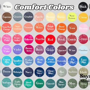 May include: A chart of color names with a variety of colors, including gray, white, ivory, espresso, granite, graphite, peachy, banana, butter, neon lemon, citrus, mustard, bright orange, neon red, neon cantaloupe, terracotta, melon, bright salmon, burnt orange, yam, blossom, peony, crunch berry, neon pink, water melon, heliconia, paprika, red, brick, cumin, crimson, chili, orchid, neon violet, violet, boysen berry, berry, grape, vineyard, wine, chambray, hydrangea, chalky mint, lagoon blue, sapphire, washed denim, mystic blue, royal caribbean, periwinkle, flo blue, topaz blue, ice blue, blue jean, denim, midnight, navy, true navy, china blue, bay, sandstone, khaki, celadon, island reef, seafoam, light green, island green, grass, emerald, blue spruce, moss, hemp, sage. The chart is titled "Comfort Colors".
