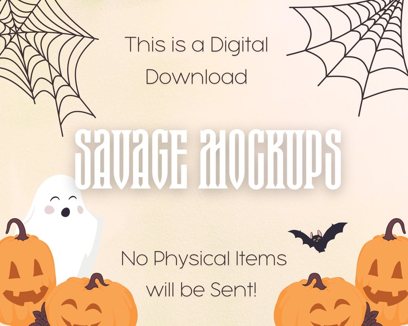 May include: A digital download graphic with the text "SAVAGE MOCKUPS" in white letters on a light orange background. The graphic is decorated with black spiderwebs, a white ghost, a black bat, and orange pumpkins with jack-o-lantern faces. The text "This is a Digital Download" and "No Physical Items will be Sent!" is also included.