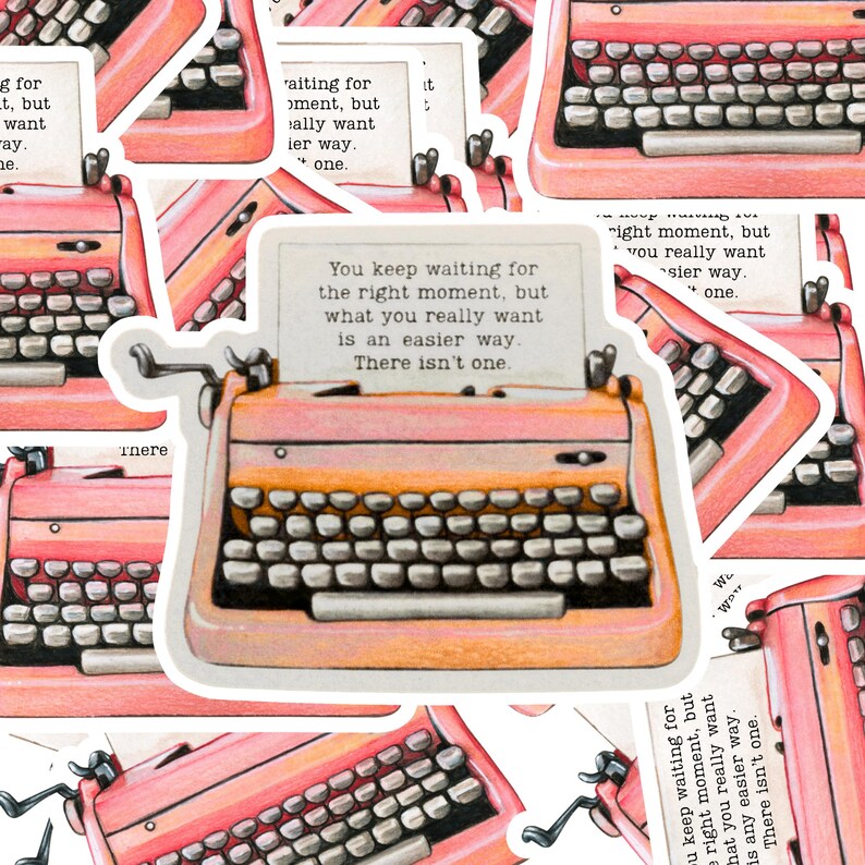 May include: A sticker featuring a vintage typewriter in shades of pink and orange. The typewriter has a paper with the text: "You keep waiting for the right moment, but what you really want is an easier way. There isn't one."