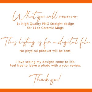 May include: White background with an orange border. Text in a handwritten style font reads: "What you will receive: 1x High Quality PNG Straight design for 11oz Ceramic Mugs. This listing is for a digital file. No physical product will be sent."