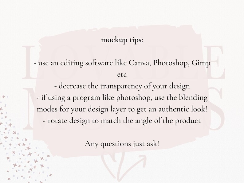 Peut inclure: Un fond textur&eacute; rose et blanc avec une bo&icirc;te blanche contenant des conseils de maquette. Le texte dit : "Conseils de maquette : - utilisez un logiciel de retouche d'image comme Canva, Photoshop, Gimp etc - diminuez la transparence de votre design - si vous utilisez un programme comme Photoshop, utilisez les modes de fusion pour la couche de votre design afin d'obtenir un aspect authentique ! - faites pivoter le design pour qu'il corresponde &agrave; l'angle du produit Des questions ? N'h&eacute;sitez pas &agrave; demander !"