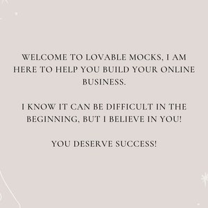 May include: Text on a light gray background with white stars and a white abstract design. The text reads: "Welcome to Lovable Mocks, I am here to help you build your online business. I know it can be difficult in the beginning, but I believe in you! You deserve success!"