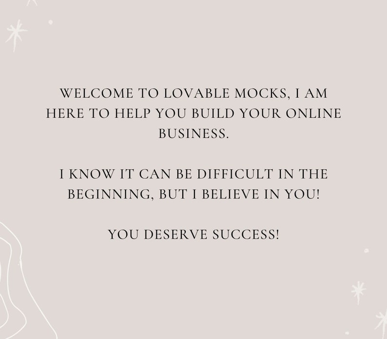 May include: Text on a light gray background with white stars and a white abstract design. The text reads: "Welcome to Lovable Mocks, I am here to help you build your online business. I know it can be difficult in the beginning, but I believe in you! You deserve success!"