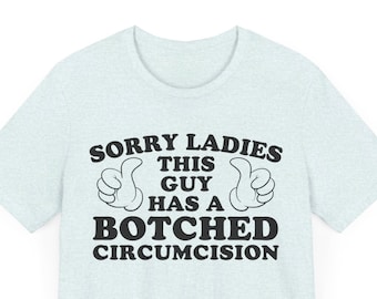 Sorry Ladies This Guy Has A Botched Circumcision, Funny Shirt, Sarcastic Shirt, Offensive Shirt, Meme Shirt, Funny Gift for Him, Weird Shirt