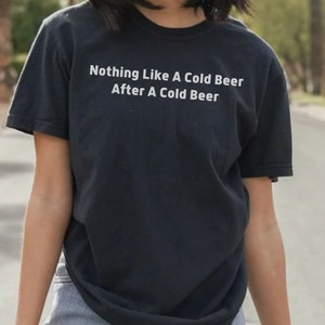 Nothing Like A Cold Beer After A Cold Beer T-shirt, Unisex