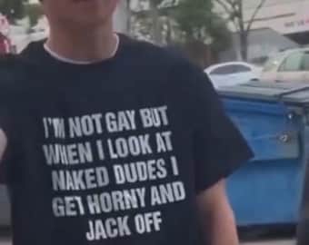 I'm Not Gay But When I Look At Naked Guys I Get Horny And Jerk Off shirt inappropriate Tshirt Offensive Tee funny shirt meme shirts ironic