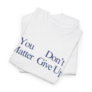 You Matter Don't Give up T-shirt, You Don't Matter Give up T-shirt ...