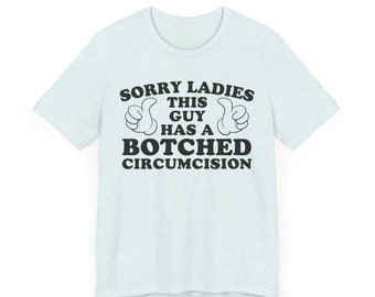 Sorry Ladies This Guy Has A Botched Circumcision, Funny Shirt, Sarcastic Shirt, Offensive Shirt, Meme Shirt, Funny Gift for Him, Weird Shirt