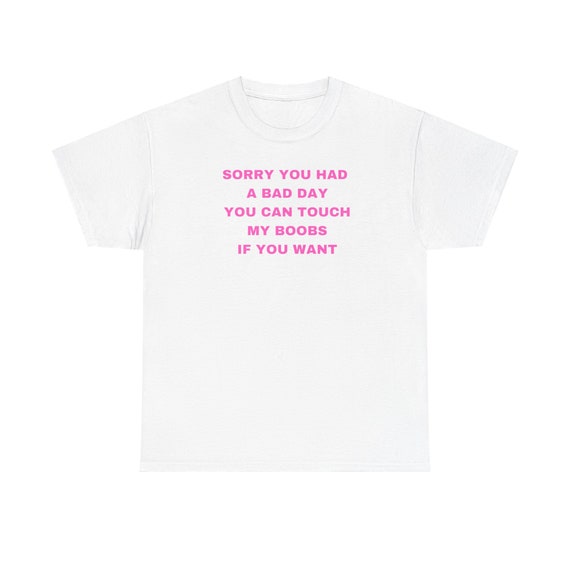 Sorry You Had A Bad Day You Can Touch My Boobs Fun T-Shirts Sorry You Had A Bad Day You Can Touch My Boobs Fun T-Shirts