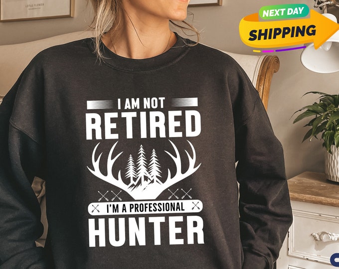 I'm Not Retired I'm A Professional Hunter Sweatshirt, Hunter Man Sweatshirt, Retirement Life Sweatshirt, Hunter Gift Sweatshirt, Hunter Life